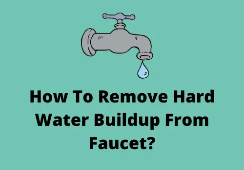 How To Remove Hard Water Buildup From Faucet?