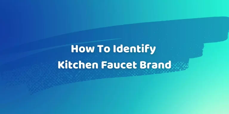 How To Identify a Kitchen Faucet Brand? 6 Quick Ways!