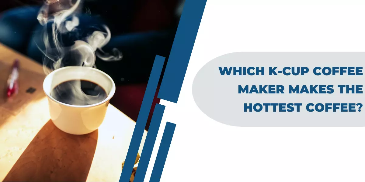 Which K-Cup Coffee Maker Makes The Hottest Coffee?